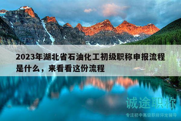 2023年湖北省石油化工初级职称申报流程是什么，来看看这份流程