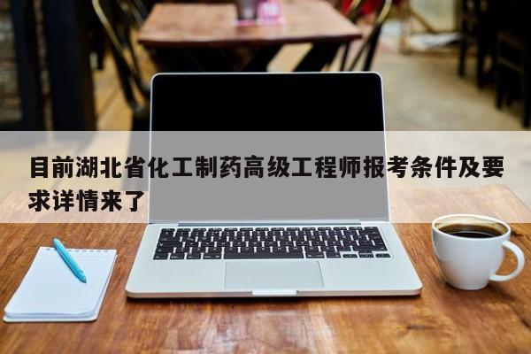 目前湖北省化工制药高级工程师报考条件及要求详情来了
