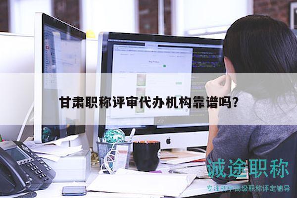 甘肃职称评审代办机构靠谱吗？