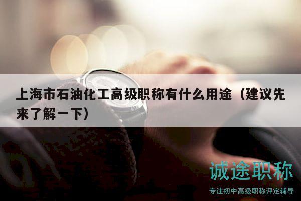 上海市石油化工高级职称有什么用途（建议先来了解一下）