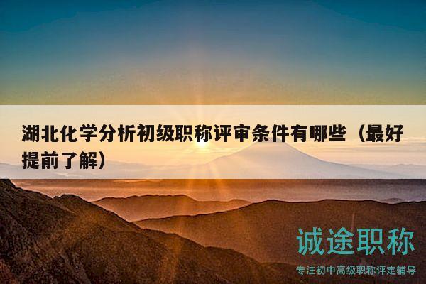 湖北化学分析初级职称评审条件有哪些（最好提前了解）