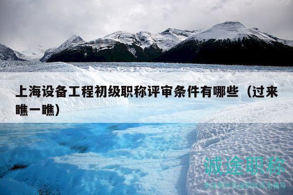 上海设备工程初级职称评审条件有哪些（过来瞧一瞧）