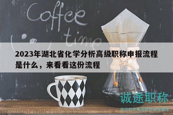 2023年湖北省化学分析高级职称申报流程是什么，来看看这份流程