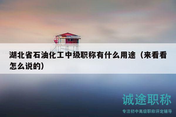 湖北省石油化工中级职称有什么用途（来看看怎么说的）