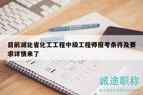 目前湖北省化工工程中级工程师报考条件及要求详情来了