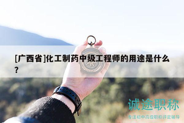 [广西省]化工制药中级工程师的用途是什么？