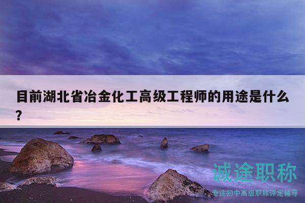 目前湖北省冶金化工高级工程师的用途是什么？