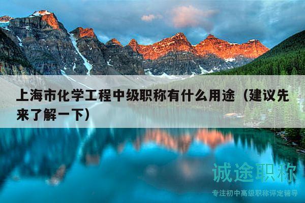 上海市化学工程中级职称有什么用途（建议先来了解一下）