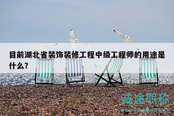 目前湖北省装饰装修工程中级工程师的用途是什么？