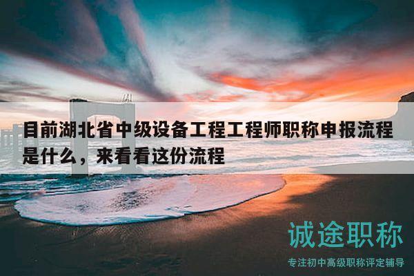 目前湖北省中级设备工程工程师职称申报流程是什么，来看看这份流程