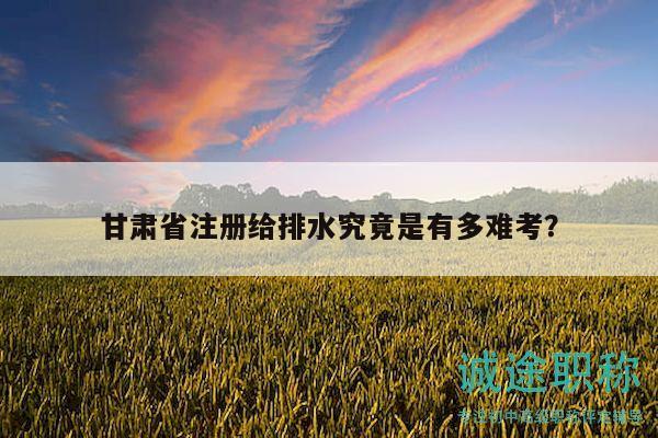 甘肃省注册给排水究竟是有多难考？