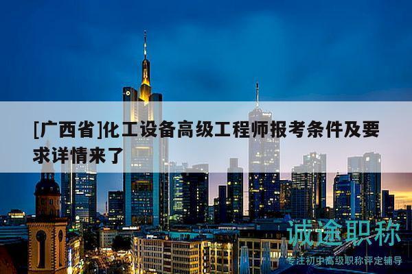 [广西省]化工设备高级工程师报考条件及要求详情来了