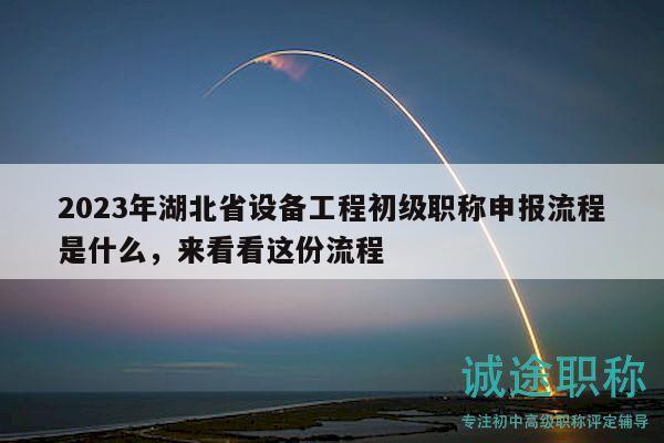 2023年湖北省设备工程初级职称申报流程是什么，来看看这份流程
