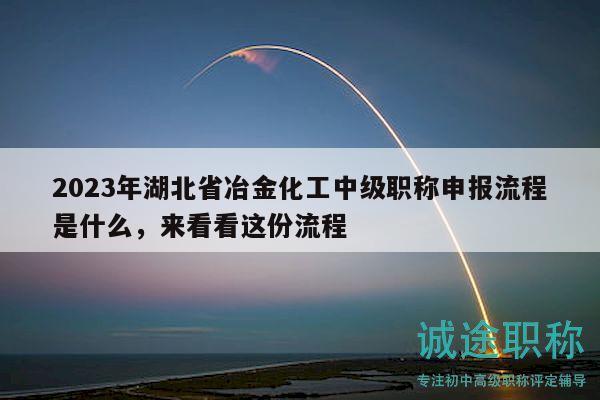 2023年湖北省冶金化工中级职称申报流程是什么，来看看这份流程
