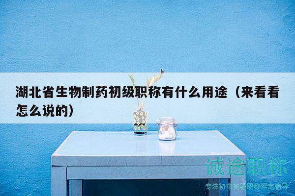 湖北省生物制药初级职称有什么用途（来看看怎么说的）