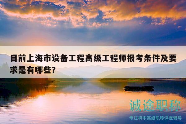 目前上海市设备工程高级工程师报考条件及要求是有哪些？