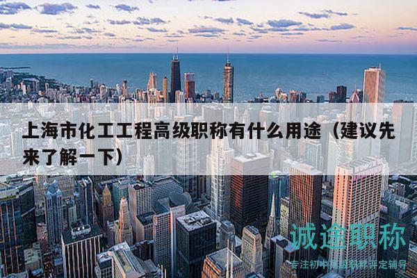 上海市化工工程高级职称有什么用途（建议先来了解一下）
