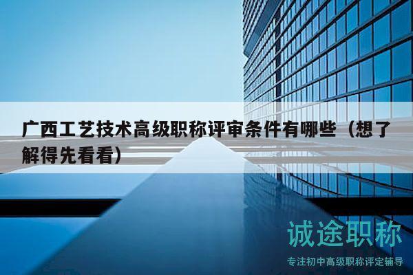 广西工艺技术高级职称评审条件有哪些（想了解得先看看）