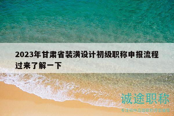 2023年甘肃省装潢设计初级职称申报流程过来了解一下