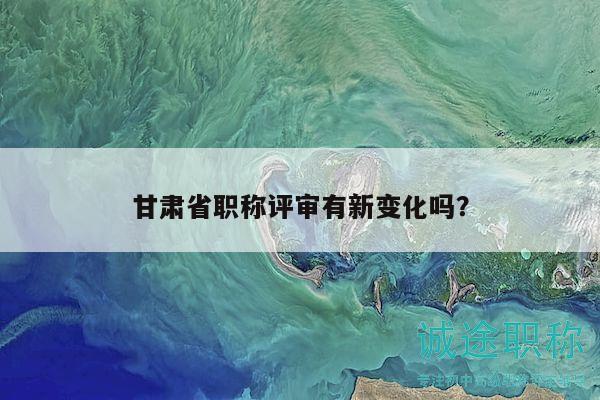 甘肃省职称评审有新变化吗？
