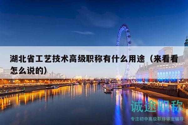 湖北省工艺技术高级职称有什么用途（来看看怎么说的）