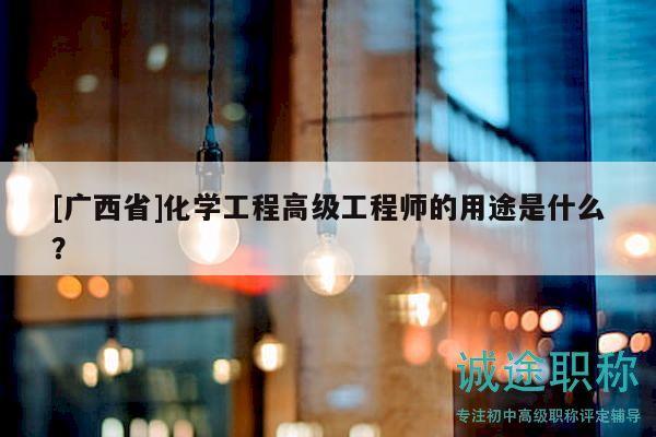 [广西省]化学工程高级工程师的用途是什么？