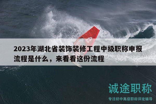 2023年湖北省装饰装修工程中级职称申报流程是什么，来看看这份流程