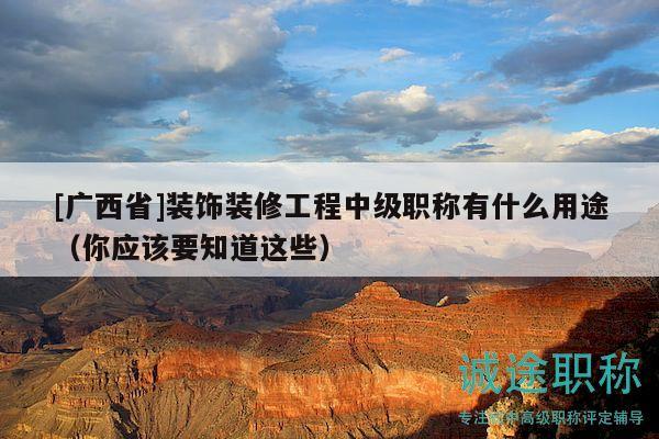 [广西省]装饰装修工程中级职称有什么用途（你应该要知道这些）