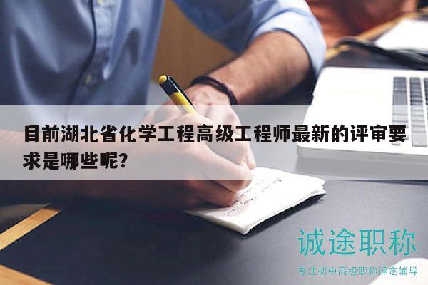 目前湖北省化学工程高级工程师最新的评审要求是哪些呢？