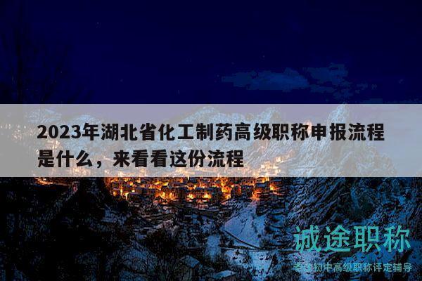 2023年湖北省化工制药高级职称申报流程是什么，来看看这份流程