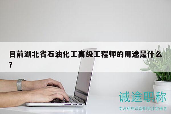 目前湖北省石油化工高级工程师的用途是什么？