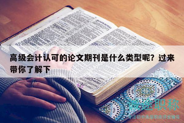 高级会计认可的论文期刊是什么类型呢？过来带你了解下