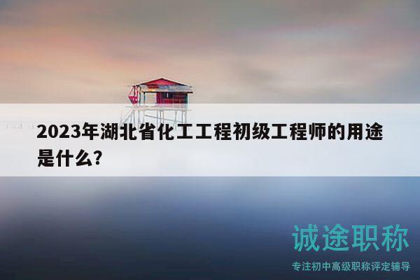 2023年湖北省化工工程初级工程师的用途是什么？