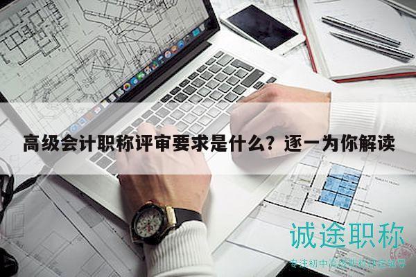 高级会计职称评审要求是什么？逐一为你解读