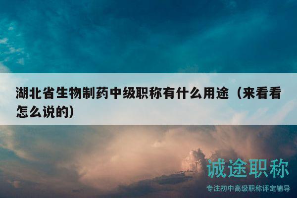 湖北省生物制药中级职称有什么用途（来看看怎么说的）
