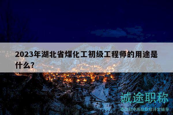 2023年湖北省煤化工初级工程师的用途是什么？