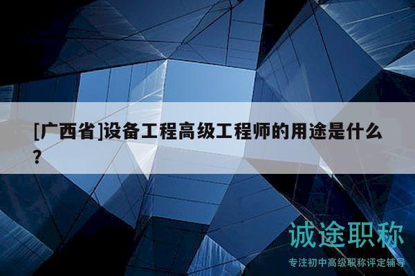 [广西省]设备工程高级工程师的用途是什么？