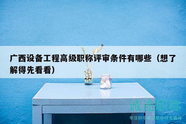 广西设备工程高级职称评审条件有哪些（想了解得先看看）