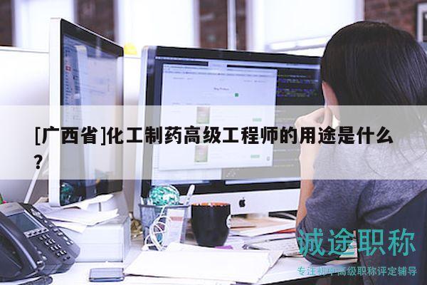 [广西省]化工制药高级工程师的用途是什么？