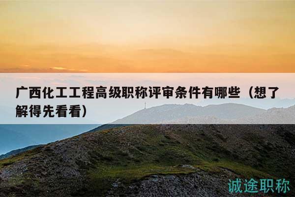 广西化工工程高级职称评审条件有哪些（想了解得先看看）