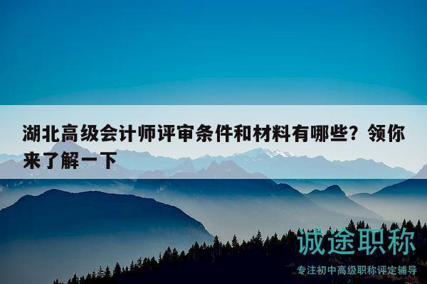 湖北高级会计师评审条件和材料有哪些？领你来了解一下
