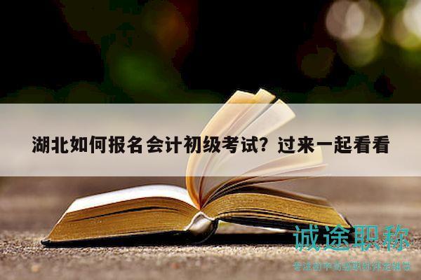 湖北如何报名会计初级考试？过来一起看看