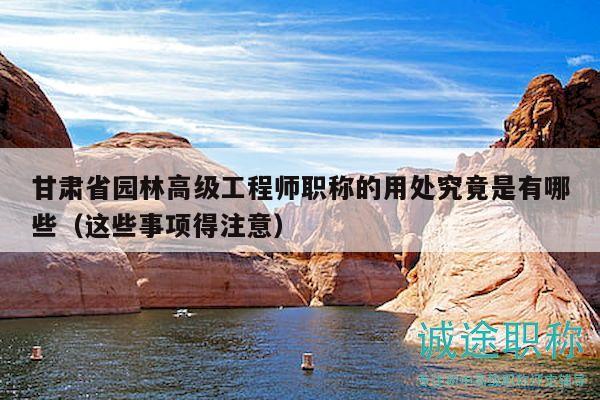 甘肃省园林高级工程师职称的用处究竟是有哪些（这些事项得注意）