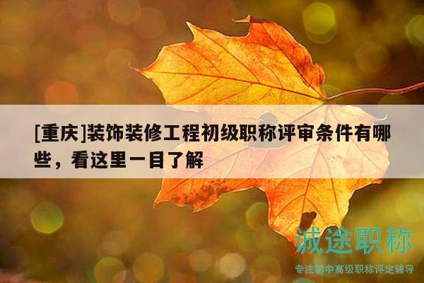 [重庆]装饰装修工程初级职称评审条件有哪些，看这里一目了解