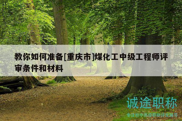 教你如何准备[重庆市]煤化工中级工程师评审条件和材料