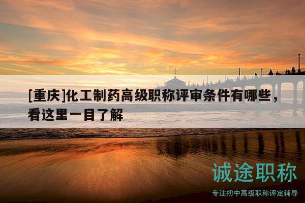 [重庆]化工制药高级职称评审条件有哪些，看这里一目了解
