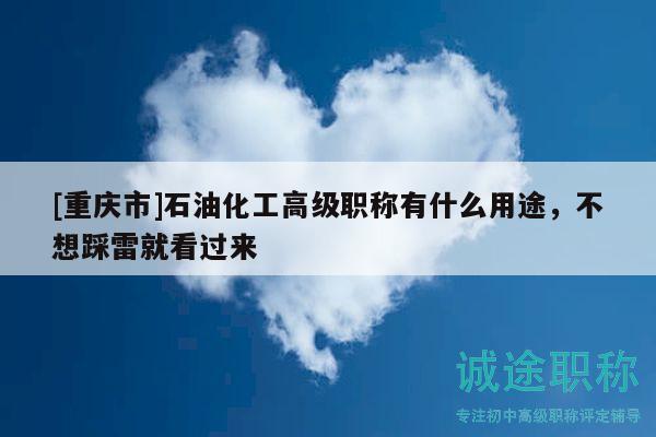 [重庆市]石油化工高级职称有什么用途，不想踩雷就看过来