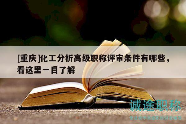 [重庆]化工分析高级职称评审条件有哪些，看这里一目了解