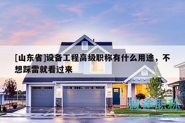 [山东省]设备工程高级职称有什么用途，不想踩雷就看过来