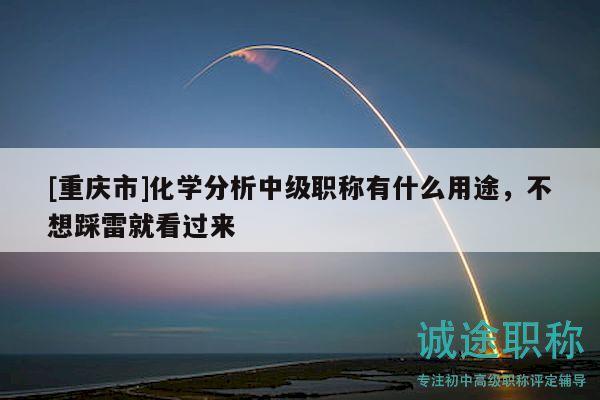 [重庆市]化学分析中级职称有什么用途，不想踩雷就看过来
